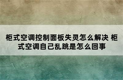 柜式空调控制面板失灵怎么解决 柜式空调自己乱跳是怎么回事